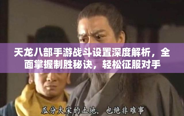 天龙八部手游战斗设置深度解析,全面掌握制胜秘诀,轻松征服对手 天龙八部手游战斗设置深度解析,全面掌握制胜秘诀,轻松征服对手