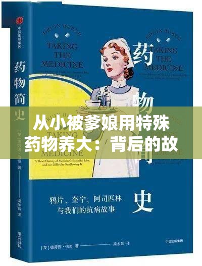 从小被爹娘用特殊药物养大:背后的故事与未知的命运 从小被爹娘用特殊药物养大:背后的故事与未知的命运