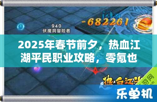 2025年春节前夕,热血江湖平民职业攻略,零氪也能笑傲游戏江湖 2025年春节前夕,热血江湖平民职业攻略,零氪也能笑傲游戏江湖