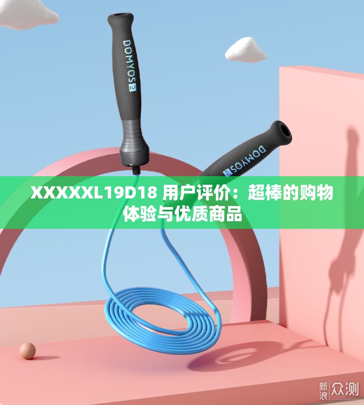 XXXXXL19D18 用户评价:超棒的购物体验与优质商品 XXXXXL19D18 用户评价:超棒的购物体验与优质商品