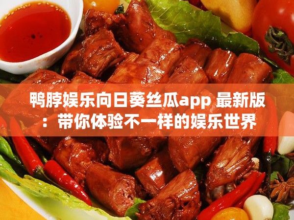 鸭脖娱乐向日葵丝瓜app 最新版:带你体验不一样的娱乐世界 鸭脖娱乐向日葵丝瓜app 最新版:带你体验不一样的娱乐世界