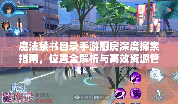 魔法禁书目录手游厨房深度探索指南,位置全解析与高效资源管理艺术 魔法禁书目录手游厨房深度探索指南,位置全解析与高效资源管理艺术