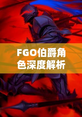 FGO伯爵角色深度解析,高效阵容搭配与配队策略全攻略 FGO伯爵角色深度解析,高效阵容搭配与配队策略全攻略