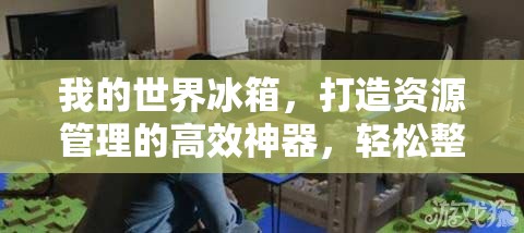 我的世界冰箱,打造资源管理的高效神器,轻松整理游戏物品 我的世界冰箱,打造资源管理的高效神器,轻松整理游戏物品