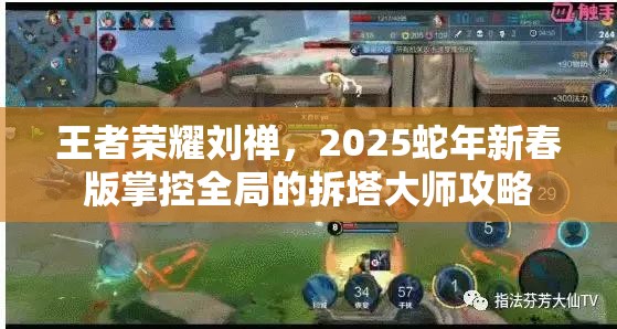 王者荣耀刘禅,2025蛇年新春版掌控全局的拆塔大师攻略 王者荣耀刘禅,2025蛇年新春版掌控全局的拆塔大师攻略