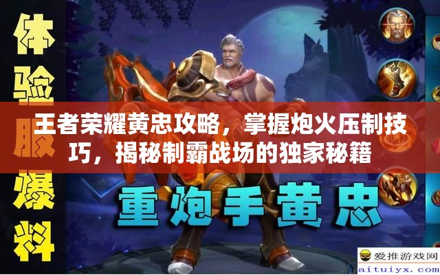 王者荣耀黄忠攻略,掌握炮火压制技巧,揭秘制霸战场的独家秘籍 王者荣耀黄忠攻略,掌握炮火压制技巧,揭秘制霸战场的独家秘籍