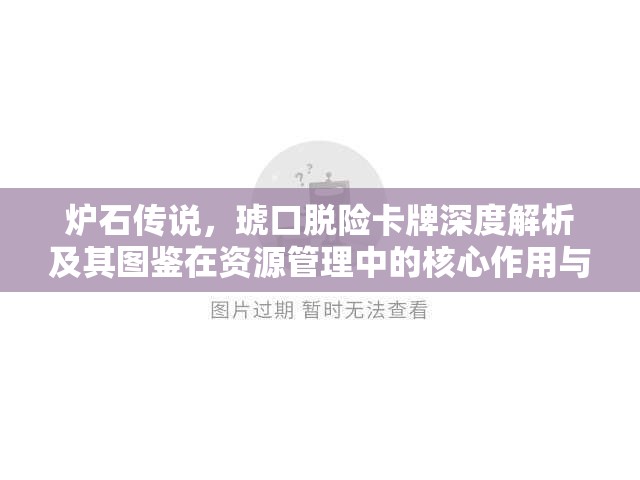 炉石传说,琥口脱险卡牌深度解析及其图鉴在资源管理中的核心作用与高效运用策略 炉石传说,琥口脱险卡牌深度解析及其图鉴在资源管理中的核心作用与高效运用策略