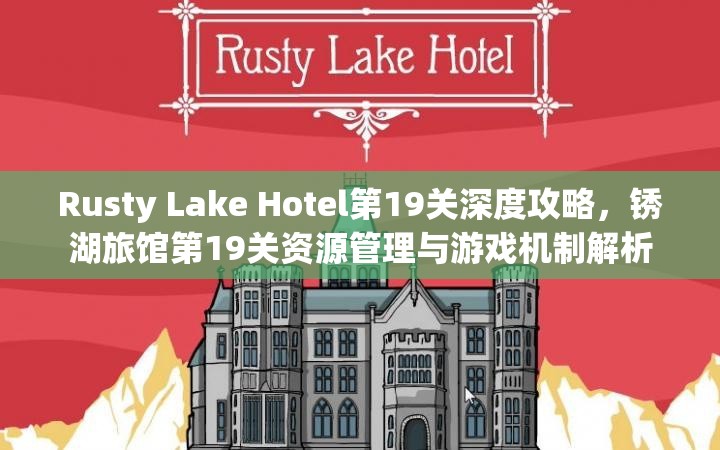 Rusty Lake Hotel第19关深度攻略,锈湖旅馆第19关资源管理与游戏机制解析 Rusty Lake Hotel第19关深度攻略,锈湖旅馆第19关资源管理与游戏机制解析