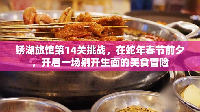 锈湖旅馆第14关挑战,在蛇年春节前夕,开启一场别开生面的美食冒险 锈湖旅馆第14关挑战,在蛇年春节前夕,开启一场别开生面的美食冒险