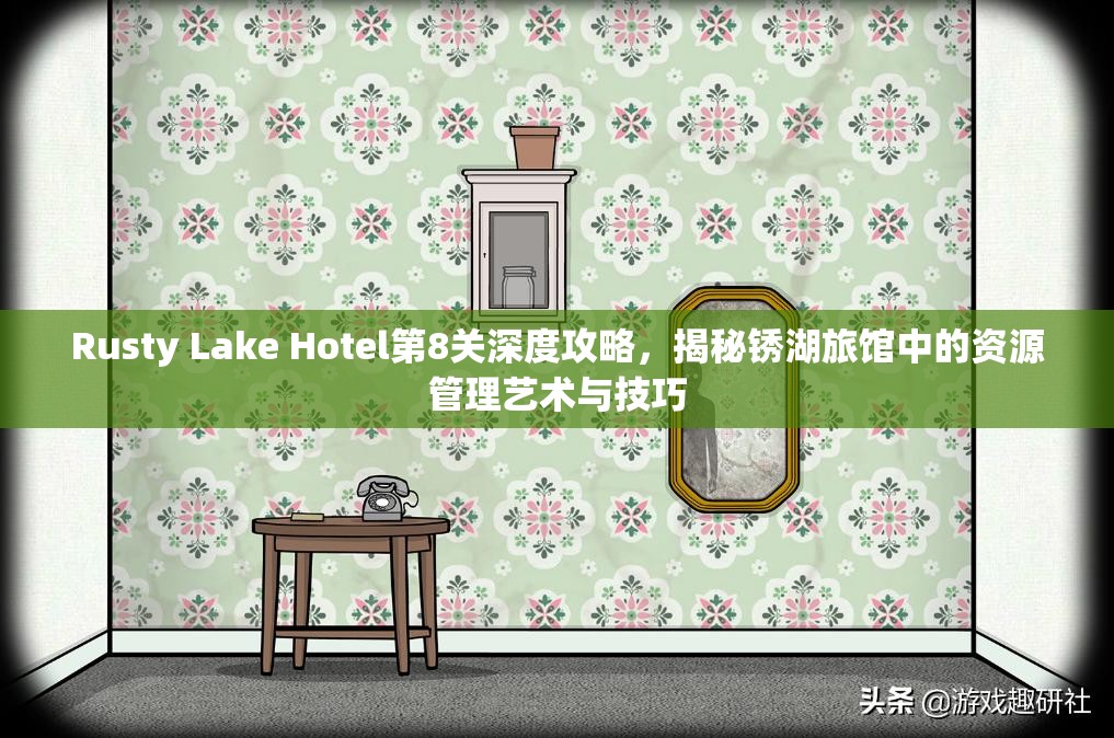 Rusty Lake Hotel第8关深度攻略,揭秘锈湖旅馆中的资源管理艺术与技巧 Rusty Lake Hotel第8关深度攻略,揭秘锈湖旅馆中的资源管理艺术与技巧