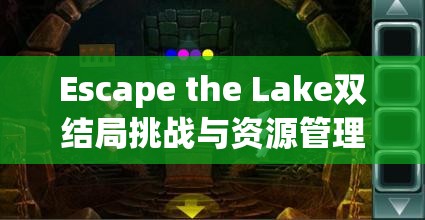 Escape the Lake双结局挑战与资源管理策略,探索方块逃脱锈色湖畔的终极智慧 Escape the Lake双结局挑战与资源管理策略,探索方块逃脱锈色湖畔的终极智慧