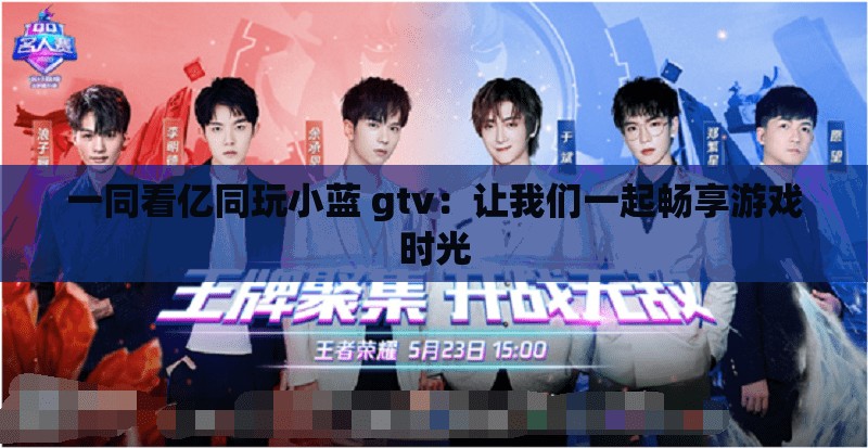 一同看亿同玩小蓝 gtv:让我们一起畅享游戏时光 一同看亿同玩小蓝 gtv:让我们一起畅享游戏时光