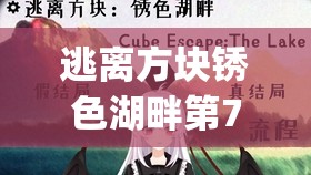 逃离方块锈色湖畔第7关深度攻略,掌握Cube Escape The Lake中的资源管理艺术 逃离方块锈色湖畔第7关深度攻略,掌握Cube Escape The Lake中的资源管理艺术