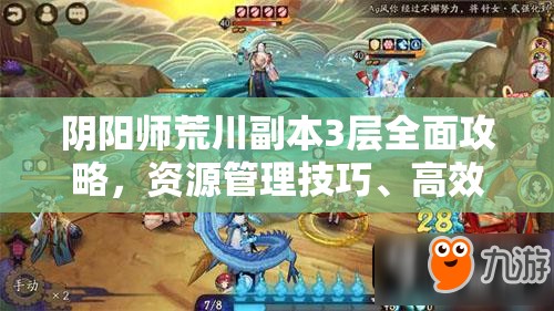 阴阳师荒川副本3层全面攻略,资源管理技巧、高效打法及避免资源浪费策略 阴阳师荒川副本3层全面攻略,资源管理技巧、高效打法及避免资源浪费策略