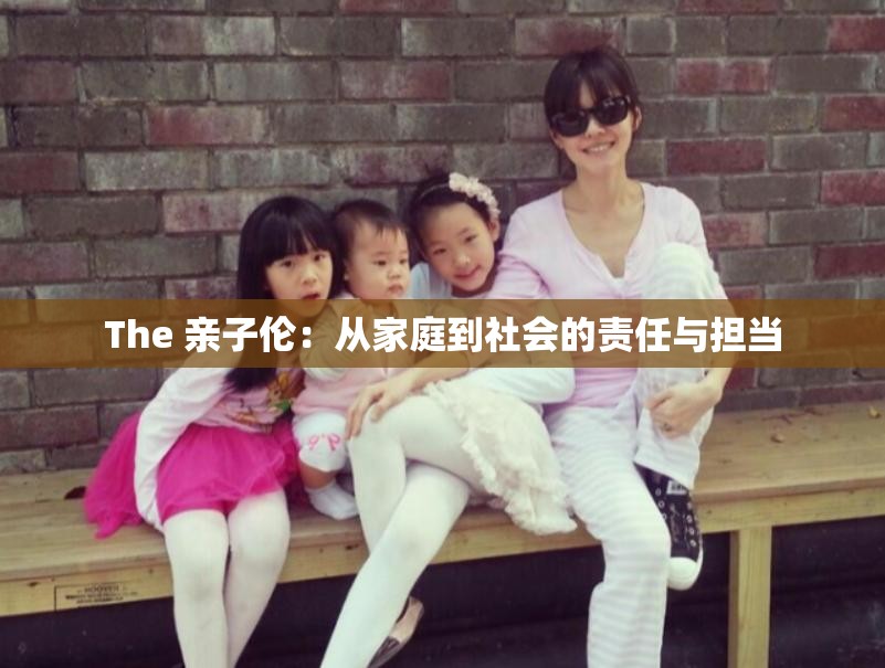 The 亲子伦:从家庭到社会的责任与担当 The 亲子伦:从家庭到社会的责任与担当