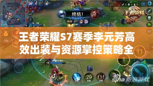 王者荣耀S7赛季李元芳高效出装与资源掌控策略全解析 王者荣耀S7赛季李元芳高效出装与资源掌控策略全解析
