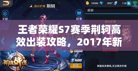 王者荣耀S7赛季荆轲高效出装攻略,2017年新版纯输出装备搭配推荐 王者荣耀S7赛季荆轲高效出装攻略,2017年新版纯输出装备搭配推荐