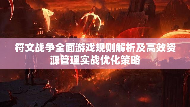 符文战争全面游戏规则解析及高效资源管理实战优化策略 符文战争全面游戏规则解析及高效资源管理实战优化策略
