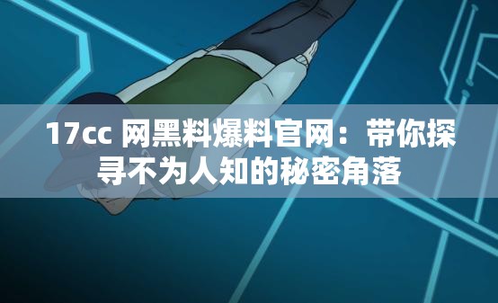 17cc 网黑料爆料官网:带你探寻不为人知的秘密角落 17cc 网黑料爆料官网:带你探寻不为人知的秘密角落