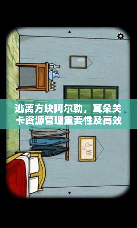 逃离方块阿尔勒,耳朵关卡资源管理重要性及高效通过策略解析 逃离方块阿尔勒,耳朵关卡资源管理重要性及高效通过策略解析