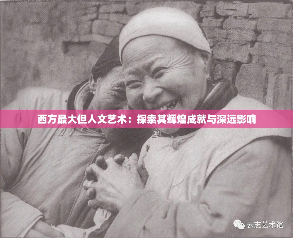 西方最大但人文艺术:探索其辉煌成就与深远影响 西方最大但人文艺术:探索其辉煌成就与深远影响
