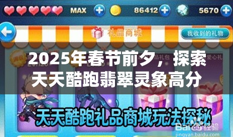 2025年春节前夕,探索天天酷跑翡翠灵象高分攻略与最佳搭配技巧 2025年春节前夕,探索天天酷跑翡翠灵象高分攻略与最佳搭配技巧