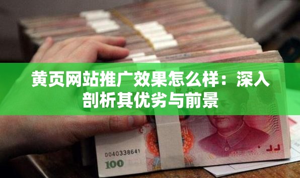 黄页网站推广效果怎么样:深入剖析其优劣与前景 黄页网站推广效果怎么样:深入剖析其优劣与前景