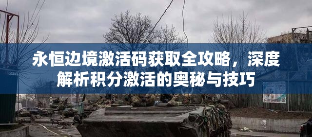 永恒边境激活码获取全攻略,深度解析积分激活的奥秘与技巧 永恒边境激活码获取全攻略,深度解析积分激活的奥秘与技巧
