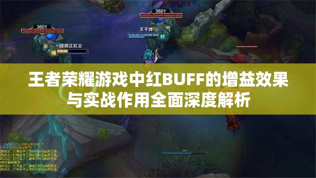 王者荣耀游戏中红BUFF的增益效果与实战作用全面深度解析 王者荣耀游戏中红BUFF的增益效果与实战作用全面深度解析