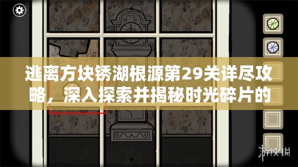 逃离方块锈湖根源第29关详尽攻略,深入探索并揭秘时光碎片的巧妙藏匿位置 逃离方块锈湖根源第29关详尽攻略,深入探索并揭秘时光碎片的巧妙藏匿位置