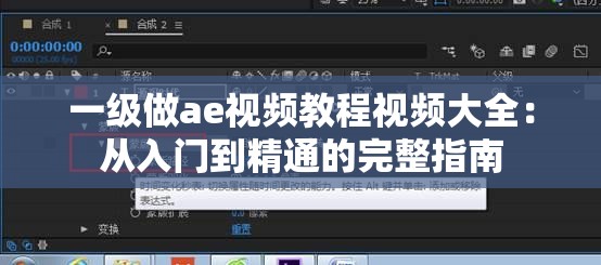 一级做ae视频教程视频大全:从入门到精通的完整指南 一级做ae视频教程视频大全:从入门到精通的完整指南