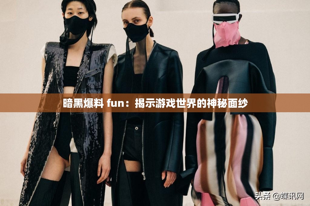 暗黑爆料 fun:揭示游戏世界的神秘面纱 暗黑爆料 fun:揭示游戏世界的神秘面纱