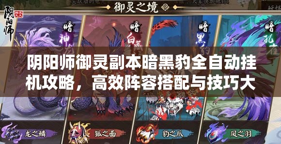 阴阳师御灵副本暗黑豹全自动挂机攻略,高效阵容搭配与技巧大揭秘 阴阳师御灵副本暗黑豹全自动挂机攻略,高效阵容搭配与技巧大揭秘