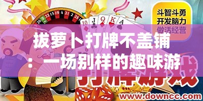 拔萝卜打牌不盖铺:一场别样的趣味游戏场景 拔萝卜打牌不盖铺:一场别样的趣味游戏场景