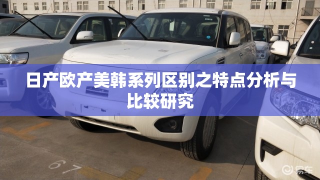 日产欧产美韩系列区别之特点分析与比较研究 日产欧产美韩系列区别之特点分析与比较研究