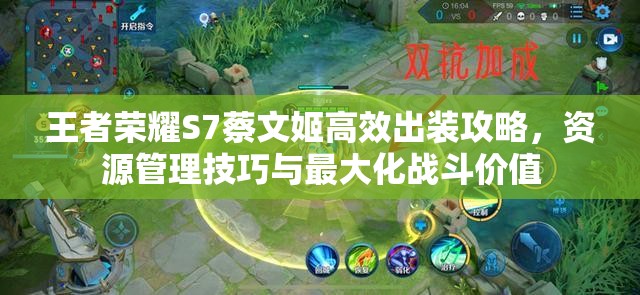 王者荣耀S7蔡文姬高效出装攻略,资源管理技巧与最大化战斗价值 王者荣耀S7蔡文姬高效出装攻略,资源管理技巧与最大化战斗价值
