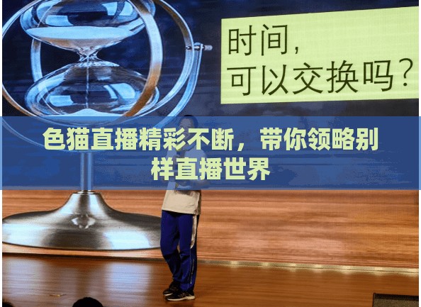 色猫直播精彩不断,带你领略别样直播世界 色猫直播精彩不断,带你领略别样直播世界