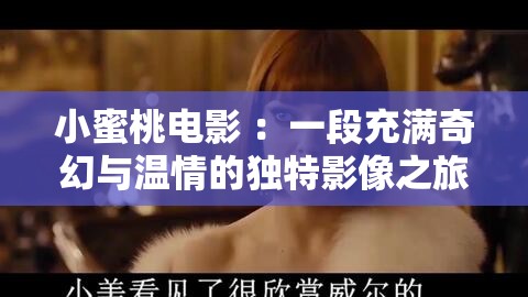 小蜜桃电影 :一段充满奇幻与温情的独特影像之旅 小蜜桃电影 :一段充满奇幻与温情的独特影像之旅