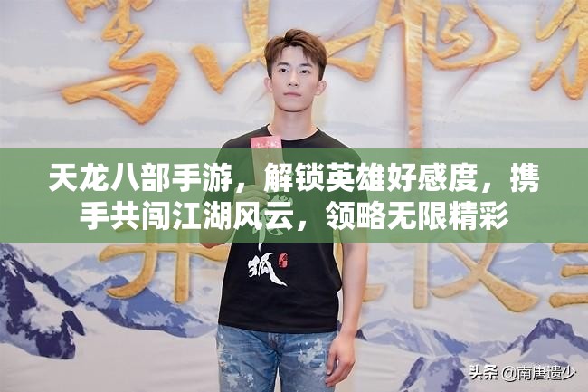 天龙八部手游,解锁英雄好感度,携手共闯江湖风云,领略无限精彩 天龙八部手游,解锁英雄好感度,携手共闯江湖风云,领略无限精彩