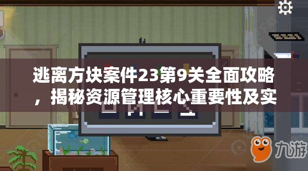 逃离方块案件23第9关全面攻略,揭秘资源管理核心重要性及实施高效策略 逃离方块案件23第9关全面攻略,揭秘资源管理核心重要性及实施高效策略