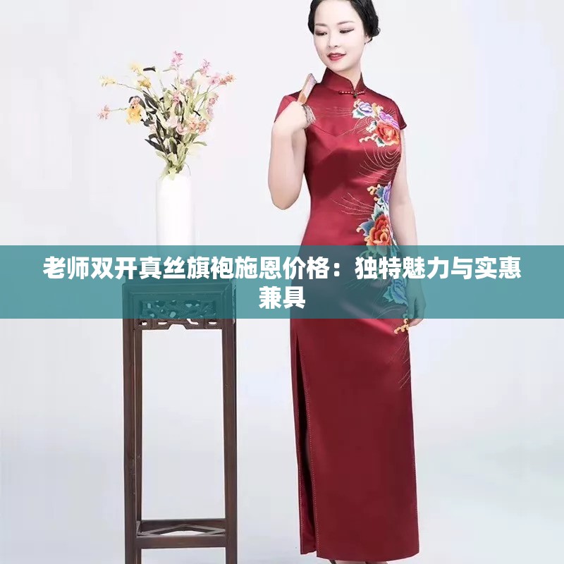 老师双开真丝旗袍施恩价格:独特魅力与实惠兼具 老师双开真丝旗袍施恩价格:独特魅力与实惠兼具