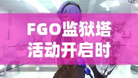 FGO监狱塔活动开启时间全面曝光,精彩剧情与丰厚奖励等你来体验! FGO监狱塔活动开启时间全面曝光,精彩剧情与丰厚奖励等你来体验!