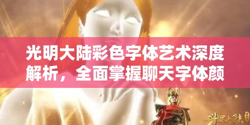 光明大陆彩色字体艺术深度解析,全面掌握聊天字体颜色代码攻略 光明大陆彩色字体艺术深度解析,全面掌握聊天字体颜色代码攻略