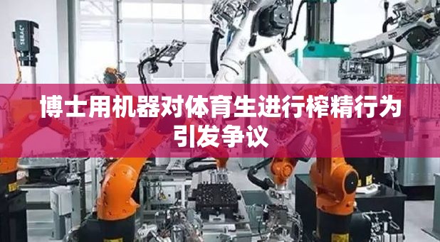 博士用机器对体育生进行榨精行为引发争议 博士用机器对体育生进行榨精行为引发争议