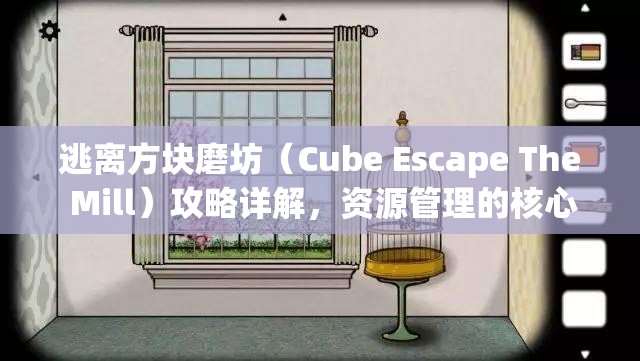 逃离方块磨坊(Cube Escape The Mill)攻略详解,资源管理的核心重要性及高效策略图文指南 逃离方块磨坊(Cube Escape The Mill)攻略详解,资源管理的核心重要性及高效策略图文指南