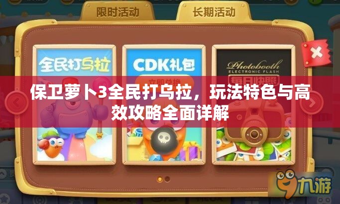 保卫萝卜3全民打乌拉,玩法特色与高效攻略全面详解 保卫萝卜3全民打乌拉,玩法特色与高效攻略全面详解