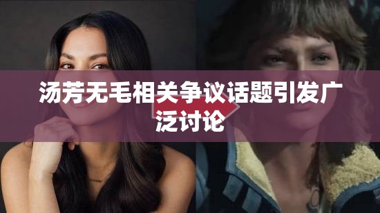 汤芳无毛相关争议话题引发广泛讨论 汤芳无毛相关争议话题引发广泛讨论