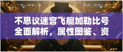 不思议迷宫飞艇加勒比号全面解析,属性图鉴、资源管理重要性及高效运用策略 不思议迷宫飞艇加勒比号全面解析,属性图鉴、资源管理重要性及高效运用策略
