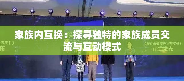 家族内互换:探寻独特的家族成员交流与互动模式 家族内互换:探寻独特的家族成员交流与互动模式