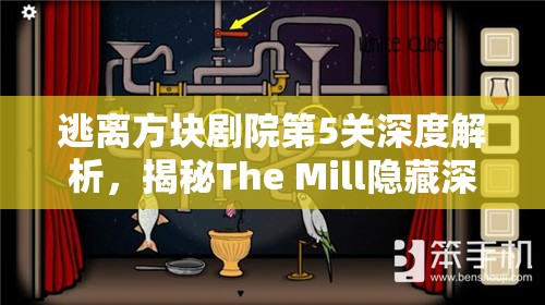 逃离方块剧院第5关深度解析,揭秘The Mill隐藏深处的终极谜题与挑战 逃离方块剧院第5关深度解析,揭秘The Mill隐藏深处的终极谜题与挑战